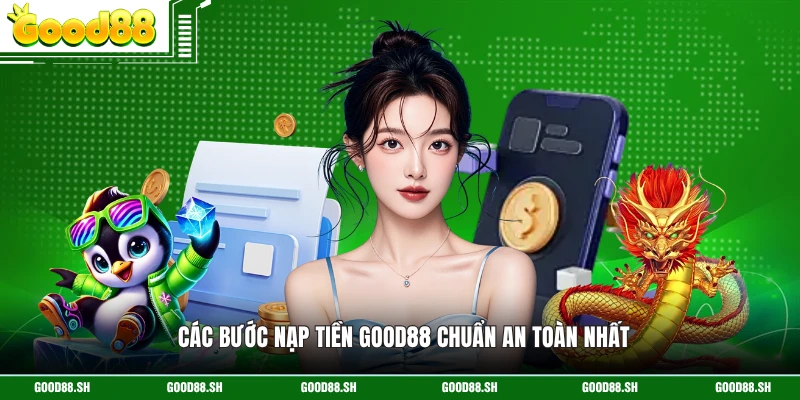 Các bước nạp tiền GOOD88 chuẩn an toàn nhất
