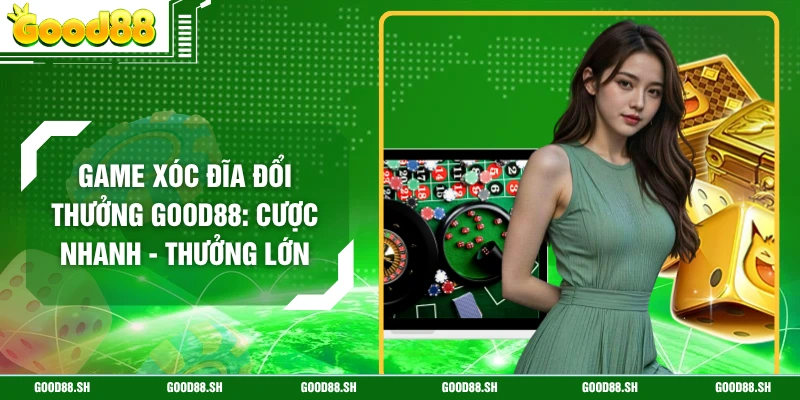 Game Xóc Đĩa Đổi Thưởng GOOD88: Cược Nhanh - Thưởng Lớn
