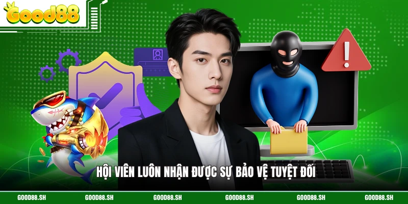 Hội viên luôn nhận được sự bảo vệ tuyệt đối