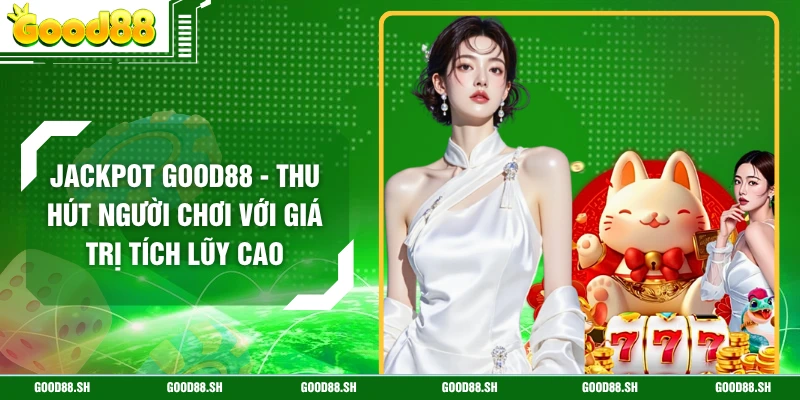 Jackpot GOOD88 - Thu Hút Người Chơi Với Giá Trị Tích Lũy Cao