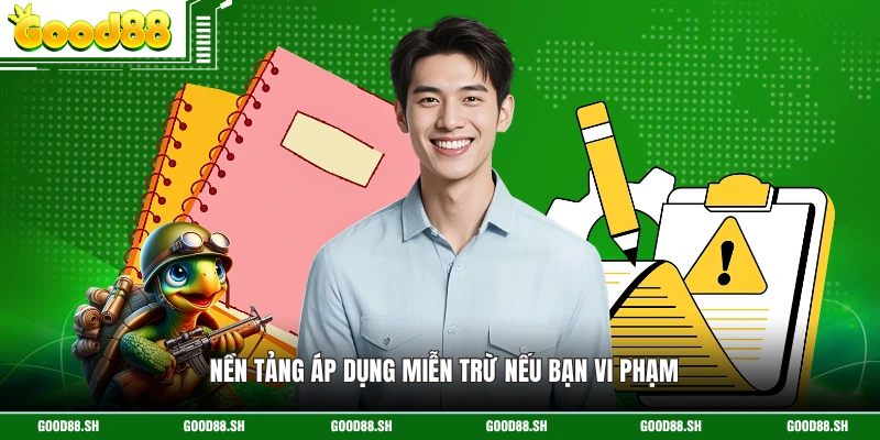 Nền tảng áp dụng miễn trừ nếu bạn vi phạm