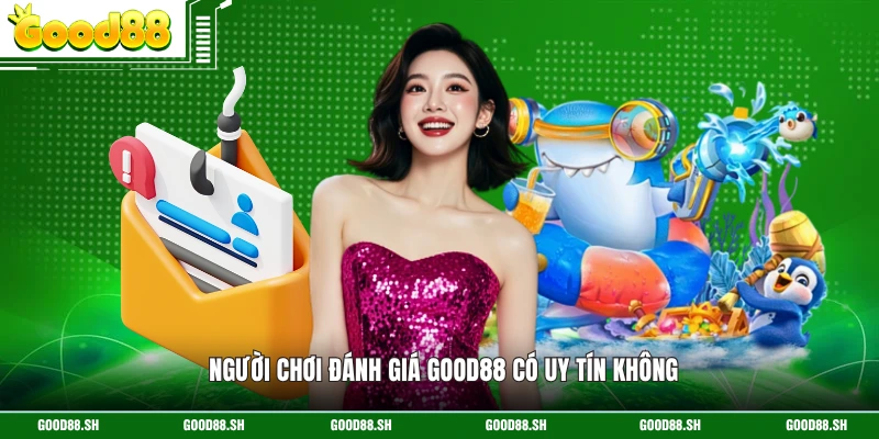 Người chơi đánh giá GOOD88 có uy tín không 