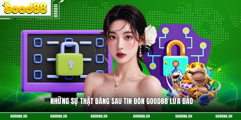 Những sự thật đằng sau tin đồn GOOD88 lừa đảo