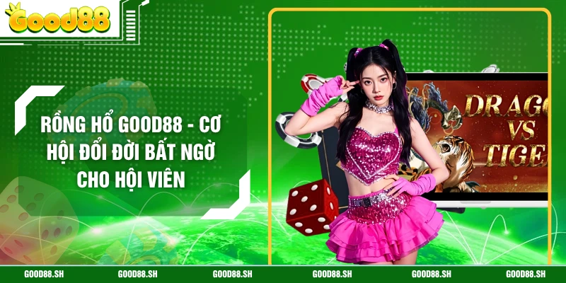 Rồng Hổ GOOD88 - Cơ Hội Đổi Đời Bất Ngờ Cho Hội Viên