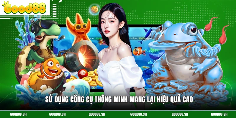 Sử dụng công cụ thông minh mang lại hiệu quả cao