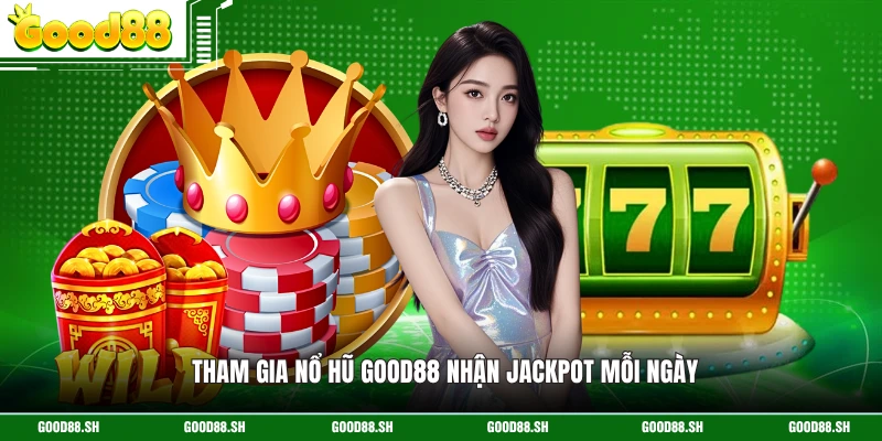 Tham gia nổ hũ GOOD88 nhận jackpot mỗi ngày