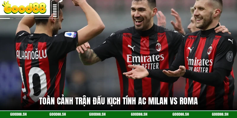 Toàn cảnh trận đấu kịch tính AC Milan Vs Roma